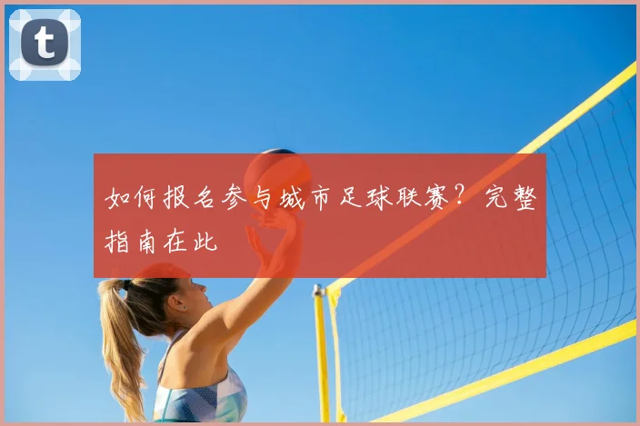 如何报名参与城市足球联赛？完整指南在此